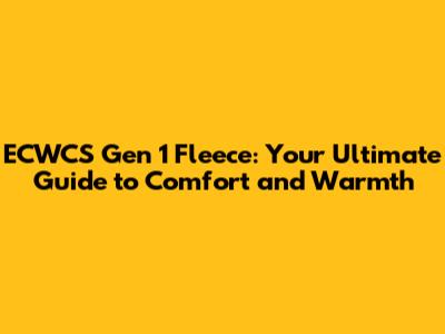 ECWCS Gen 1 Fleece: Your Ultimate Guide to Comfort and Warmth