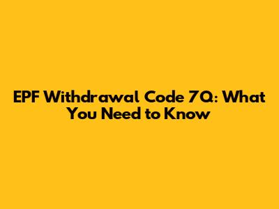 EPF Withdrawal Code 7Q: What You Need to Know