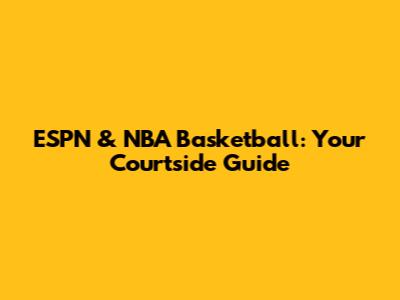 ESPN & NBA Basketball: Your Courtside Guide