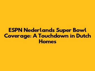 ESPN Nederland's Super Bowl Coverage: A Touchdown in Dutch Homes