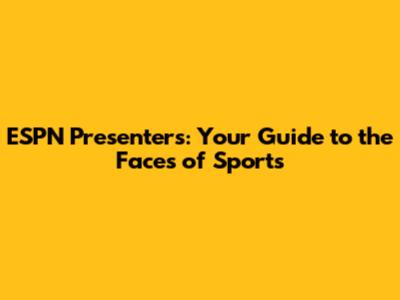 ESPN Presenters: Your Guide to the Faces of Sports