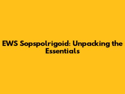 EWS Sopspolrigoid: Unpacking the Essentials