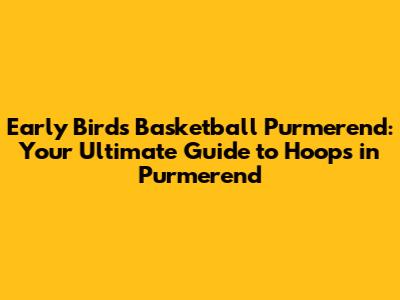 Early Birds Basketball Purmerend: Your Ultimate Guide to Hoops in Purmerend