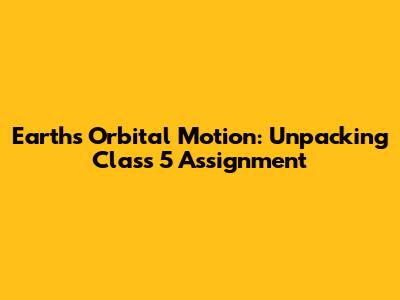 Earth's Orbital Motion: Unpacking Class 5 Assignment