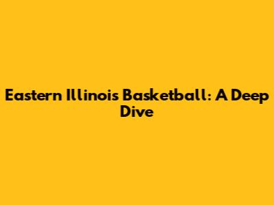 Eastern Illinois Basketball: A Deep Dive