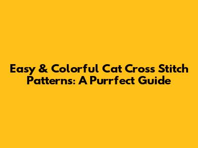 Easy & Colorful Cat Cross Stitch Patterns: A Purrfect Guide