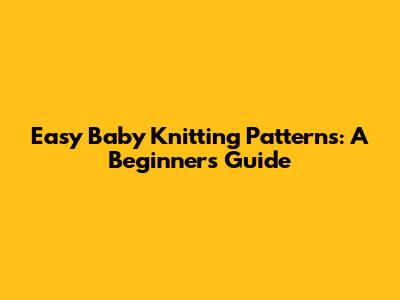 Easy Baby Knitting Patterns: A Beginner's Guide