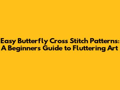 Easy Butterfly Cross Stitch Patterns: A Beginner's Guide to Fluttering Art