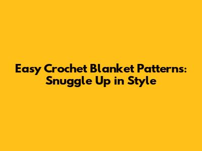 Easy Crochet Blanket Patterns: Snuggle Up in Style