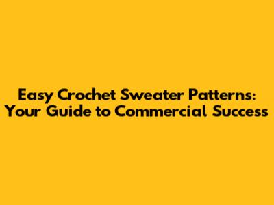 Easy Crochet Sweater Patterns: Your Guide to Commercial Success