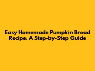 Easy Homemade Pumpkin Bread Recipe: A Step-by-Step Guide