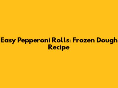 Easy Pepperoni Rolls: Frozen Dough Recipe