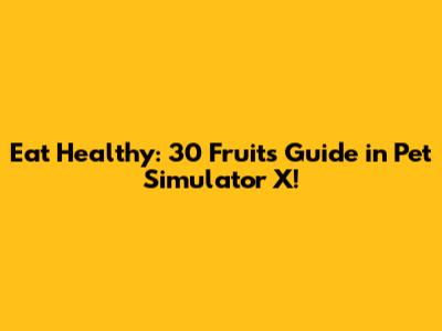 Eat Healthy: 30 Fruits Guide in Pet Simulator X!
