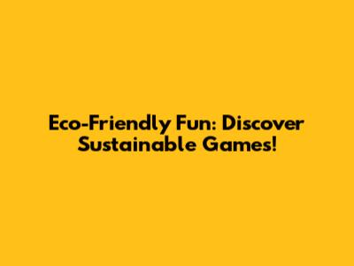 Eco-Friendly Fun: Discover Sustainable Games!