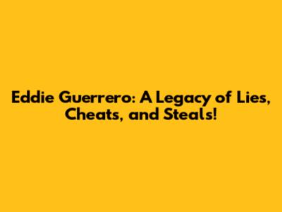 Eddie Guerrero: A Legacy of Lies, Cheats, and Steals!