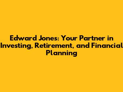 Edward Jones: Your Partner in Investing, Retirement, and Financial Planning