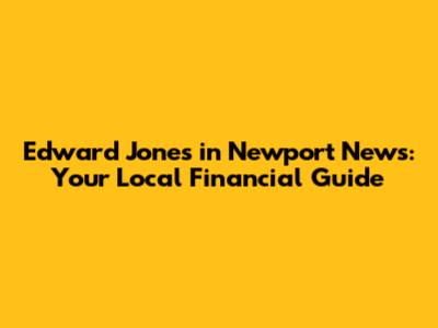 Edward Jones in Newport News: Your Local Financial Guide
