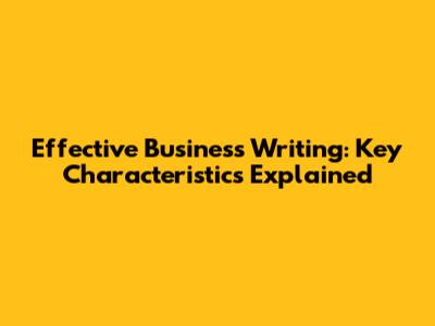 Effective Business Writing: Key Characteristics Explained