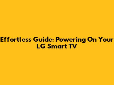 Effortless Guide: Powering On Your LG Smart TV