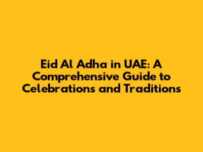 Eid Al Adha in UAE: A Comprehensive Guide to Celebrations and Traditions