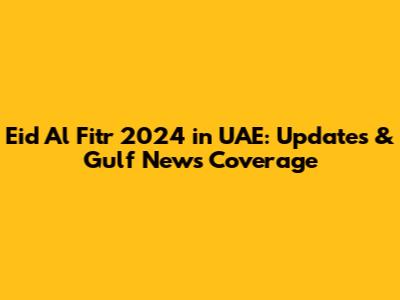 Eid Al Fitr 2024 in UAE: Updates & Gulf News Coverage