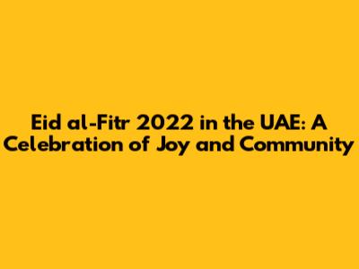 Eid al-Fitr 2022 in the UAE: A Celebration of Joy and Community