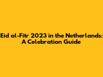 Eid al-Fitr 2023 in the Netherlands: A Celebration Guide