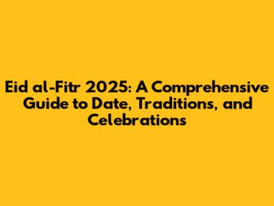 Eid al-Fitr 2025: A Comprehensive Guide to Date, Traditions, and Celebrations
