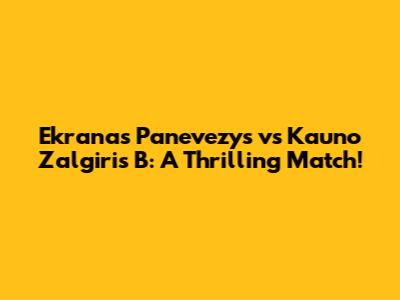 Ekranas Panevezys vs Kauno Zalgiris B: A Thrilling Match!
