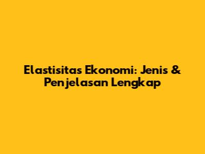 Elastisitas Ekonomi: Jenis & Penjelasan Lengkap