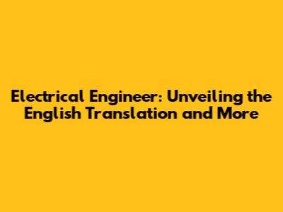 Electrical Engineer: Unveiling the English Translation and More