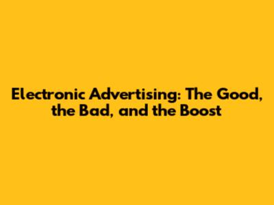 Electronic Advertising: The Good, the Bad, and the Boost