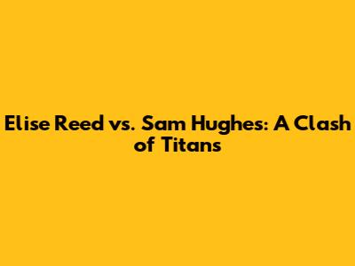 Elise Reed vs. Sam Hughes: A Clash of Titans