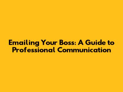 Emailing Your Boss: A Guide to Professional Communication