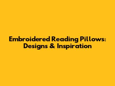 Embroidered Reading Pillows: Designs & Inspiration