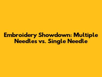 Embroidery Showdown: Multiple Needles vs. Single Needle