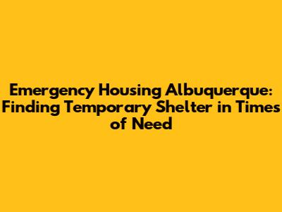 Emergency Housing Albuquerque: Finding Temporary Shelter in Times of Need