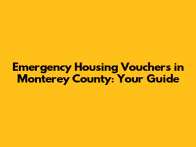 Emergency Housing Vouchers in Monterey County: Your Guide