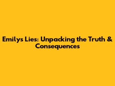 Emily's Lies: Unpacking the Truth & Consequences