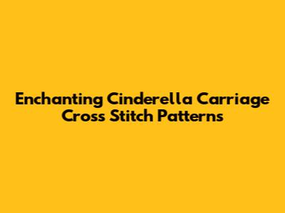 Enchanting Cinderella Carriage Cross Stitch Patterns