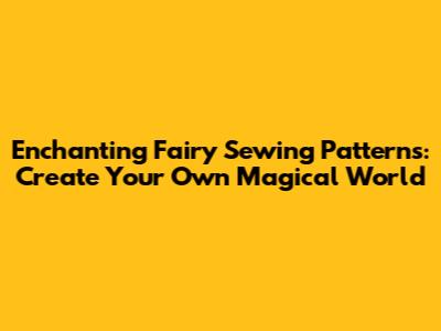 Enchanting Fairy Sewing Patterns: Create Your Own Magical World