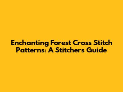 Enchanting Forest Cross Stitch Patterns: A Stitcher's Guide