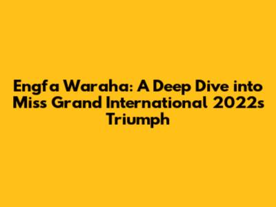 Engfa Waraha: A Deep Dive into Miss Grand International 2022's Triumph