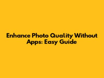 Enhance Photo Quality Without Apps: Easy Guide
