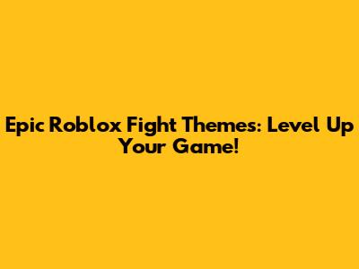 Epic Roblox Fight Themes: Level Up Your Game!
