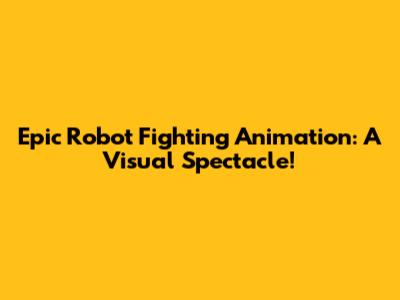 Epic Robot Fighting Animation: A Visual Spectacle!