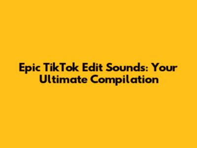 Epic TikTok Edit Sounds: Your Ultimate Compilation