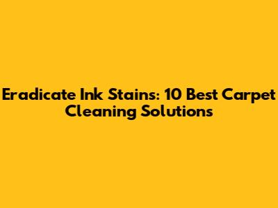 Eradicate Ink Stains: 10 Best Carpet Cleaning Solutions