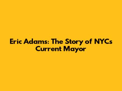 Eric Adams: The Story of NYC's Current Mayor