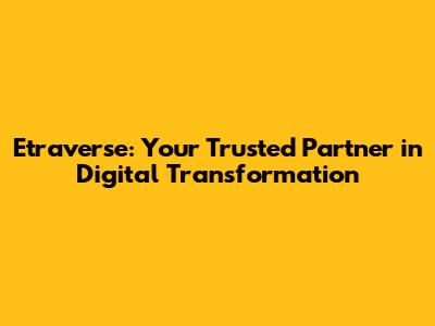 Etraverse: Your Trusted Partner in Digital Transformation